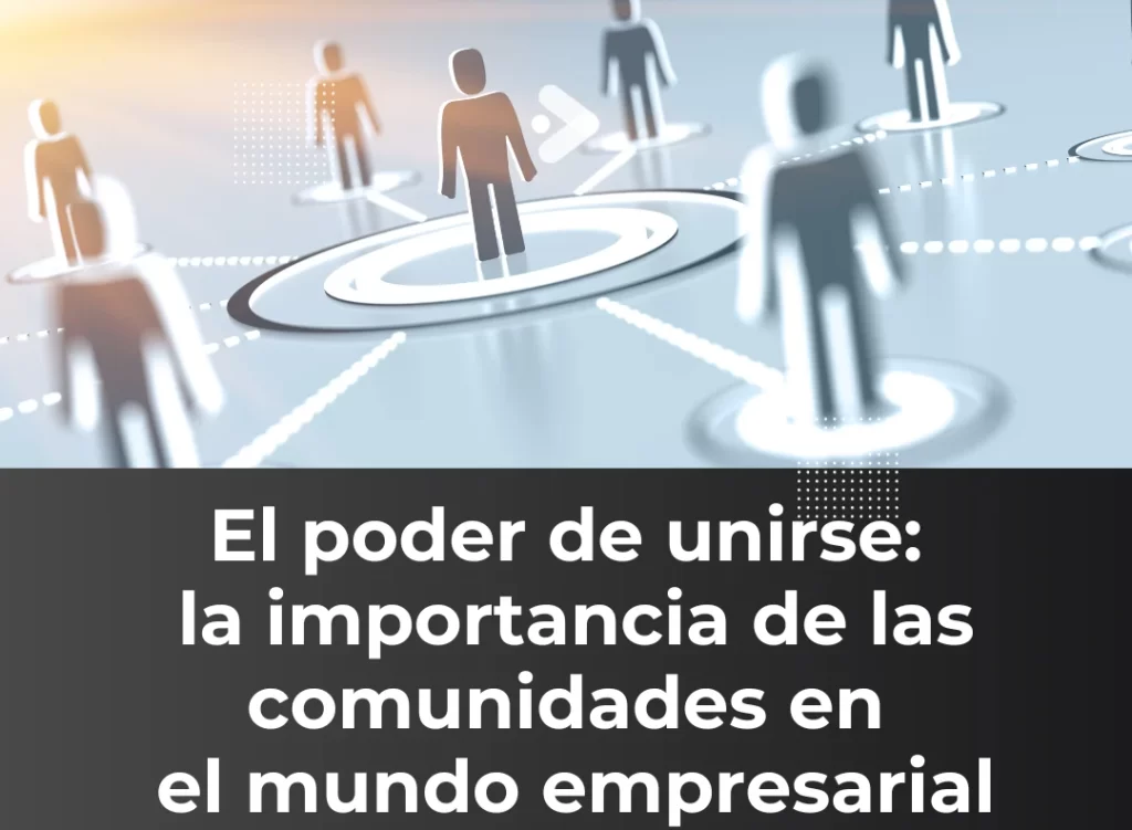 El poder de unirse: la importancia de las comunidades en el mundo empresarial