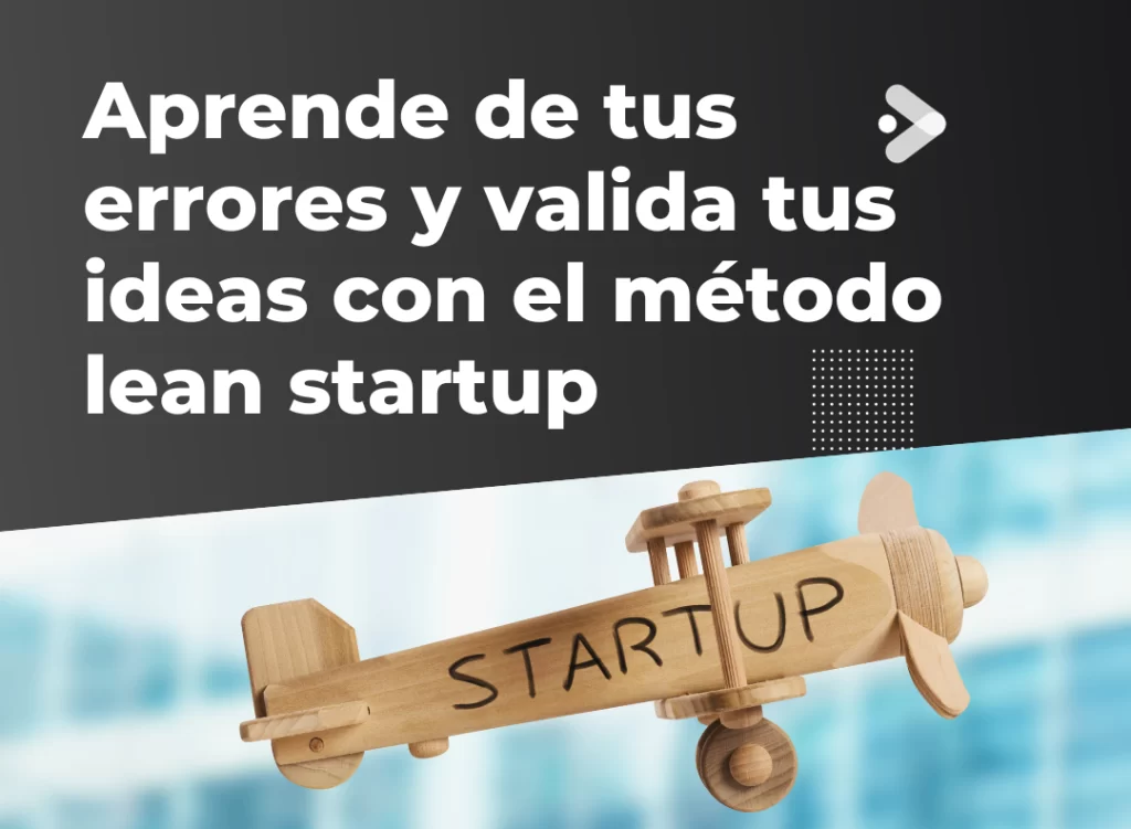 Aprende de tus Errores y Valida tus Ideas con el Método Lean Startup