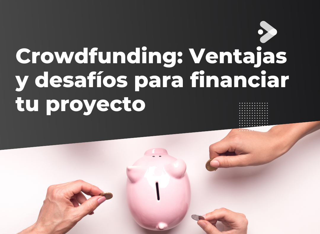 Crowdfunding: Ventajas y desafíos para financiar tu proyecto